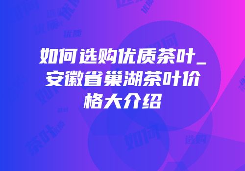 如何选购优质茶叶_安徽省巢湖茶叶价格大介绍