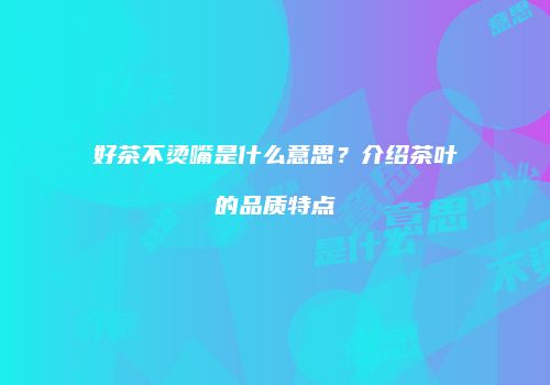 好茶不烫嘴是什么意思？介绍茶叶的品质特点