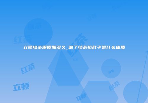 立顿绿茶保质期多久_喝了绿茶拉肚子是什么体质