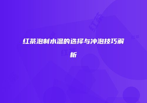 红茶泡制水温的选择与冲泡技巧解析