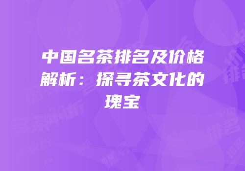 中国名茶排名及价格解析：探寻茶文化的瑰宝