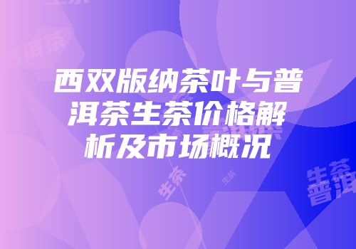 西双版纳茶叶与普洱茶生茶价格解析及市场概况
