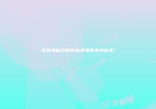 岩茶水仙口感特点(武夷岩茶水仙王)