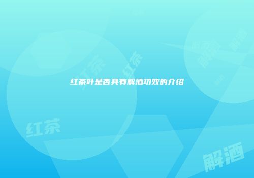 红茶叶是否具有解酒功效的介绍