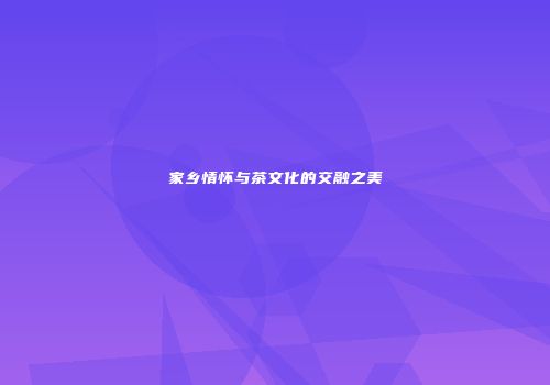 家乡情怀与茶文化的交融之美