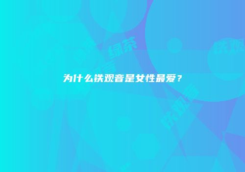 为什么铁观音是女性最爱？