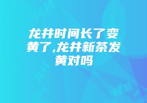 龙井时间长了变黄了,龙井新茶发黄对吗