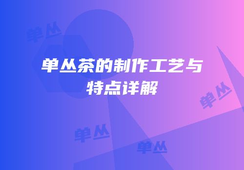 单丛茶的制作工艺与特点详解