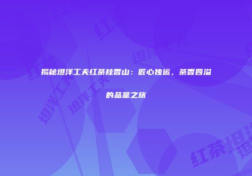 揭秘坦洋工夫红茶桂香山：匠心独运，茶香四溢的品鉴之旅