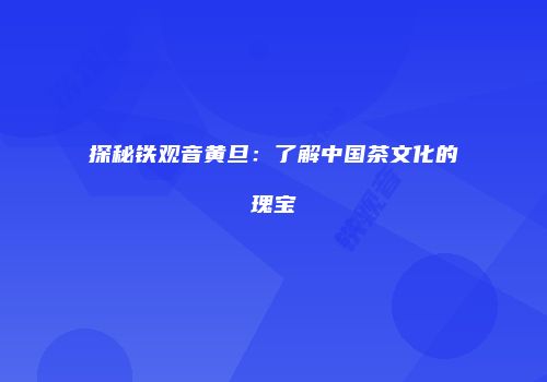 探秘铁观音黄旦：了解中国茶文化的瑰宝