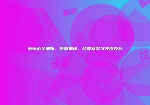 菊花茶全解析：原料揭秘、品质鉴赏与冲泡技巧