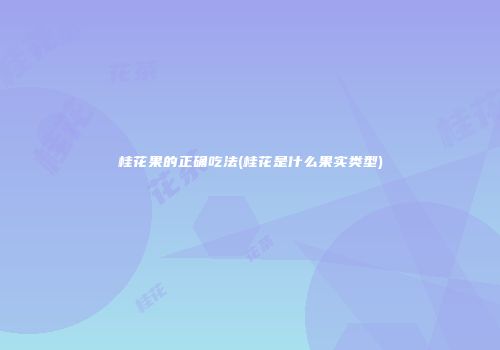 桂花果的正确吃法(桂花是什么果实类型)