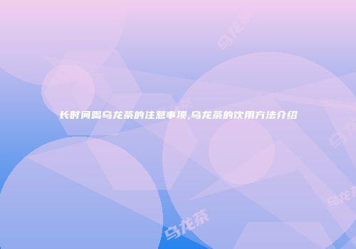 长时间喝乌龙茶的注意事项,乌龙茶的饮用方法介绍