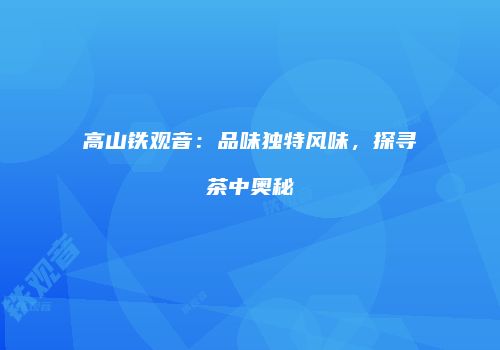 高山铁观音：品味独特风味，探寻茶中奥秘