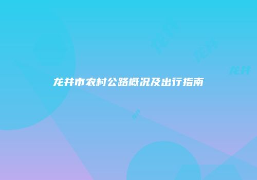 龙井市农村公路概况及出行指南