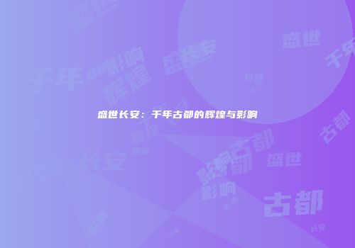 盛世长安：千年古都的辉煌与影响