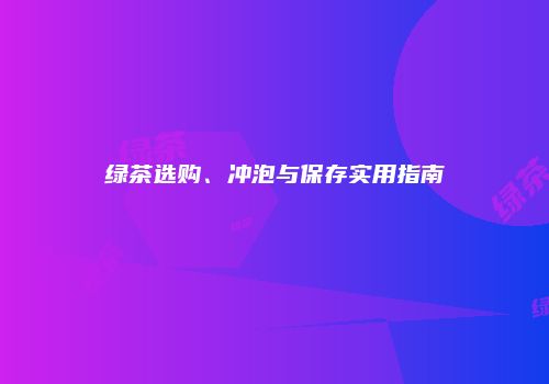 绿茶选购、冲泡与保存实用指南