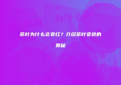 茶叶为什么会变红？介绍茶叶变色的奥秘