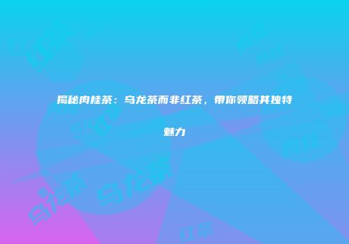 揭秘肉桂茶：乌龙茶而非红茶，带你领略其独特魅力