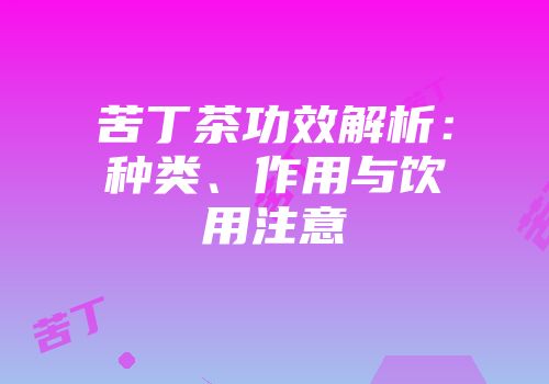 苦丁茶功效解析：种类、作用与饮用注意