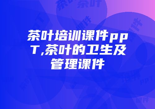 茶叶培训课件ppT,茶叶的卫生及管理课件