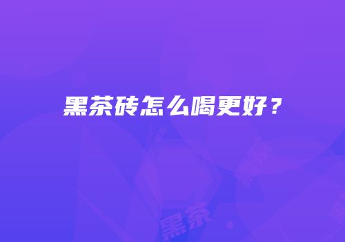 黑茶砖怎么喝更好？