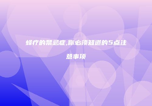 蜂疗的禁忌症,你必须知道的5点注意事项