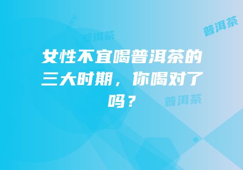 女性不宜喝普洱茶的三大时期，你喝对了吗？