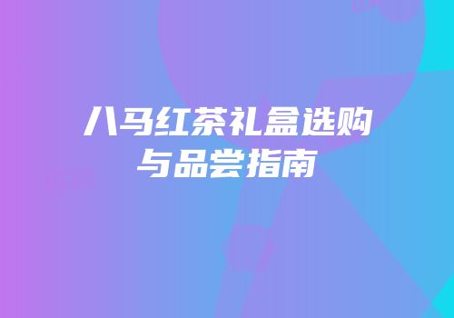 八马红茶礼盒选购与品尝指南
