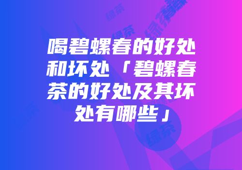 喝碧螺春的好处和坏处「碧螺春茶的好处及其坏处有哪些」