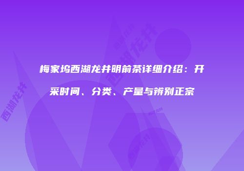梅家坞西湖龙井明前茶详细介绍：开采时间、分类、产量与辨别正宗