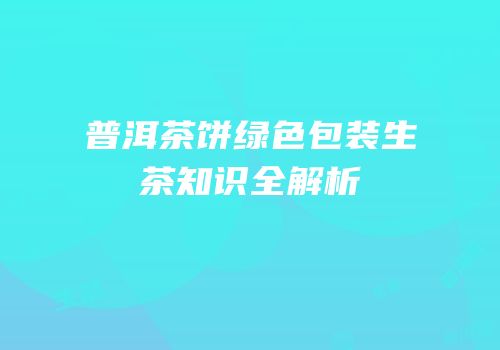普洱茶饼绿色包装生茶知识全解析