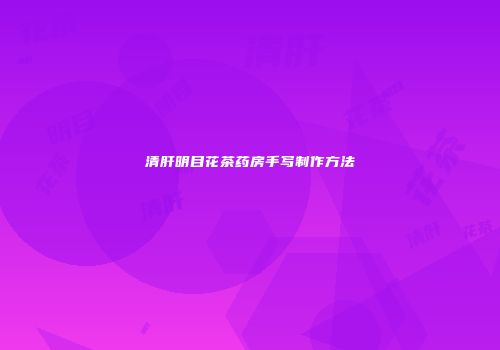 清肝明目花茶药房手写制作方法
