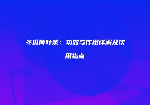 冬瓜荷叶茶：功效与作用详解及饮用指南