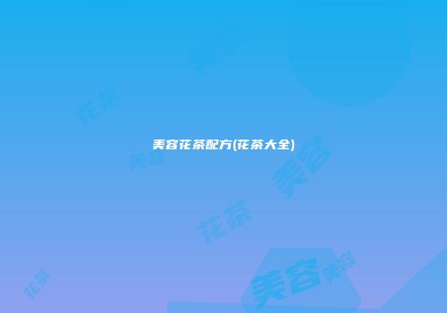 美容花茶配方(花茶大全)