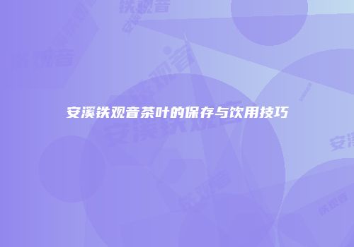安溪铁观音茶叶的保存与饮用技巧