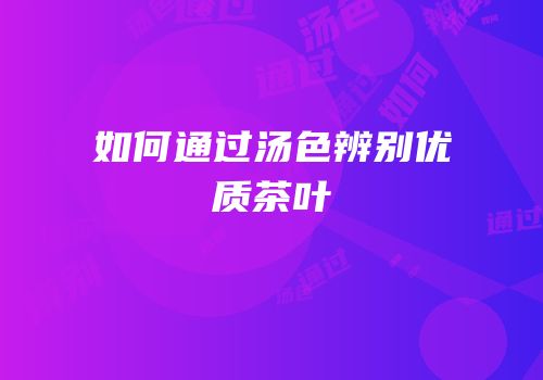 如何通过汤色辨别优质茶叶
