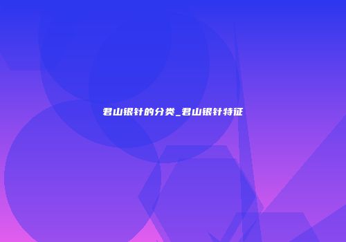 君山银针的分类_君山银针特征