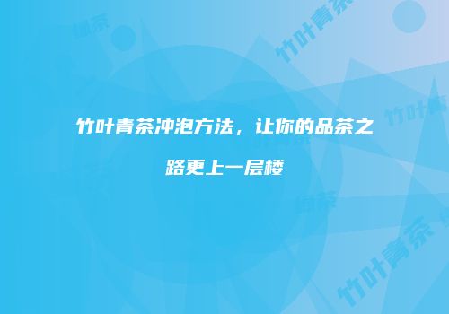 竹叶青茶冲泡方法，让你的品茶之路更上一层楼