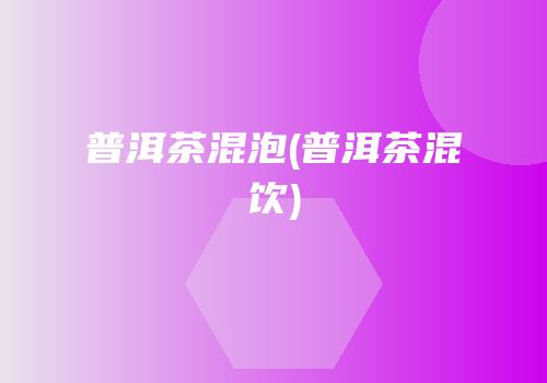普洱茶混泡(普洱茶混饮)