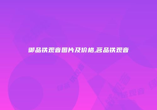 御品铁观音图片及价格,茗品铁观音