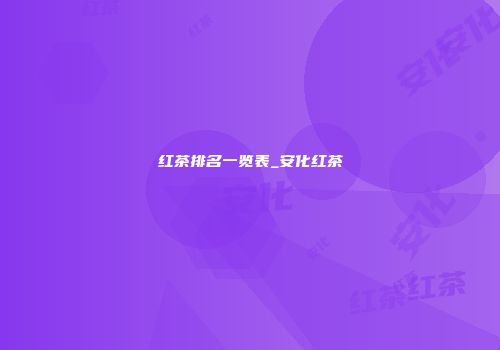 红茶排名一览表_安化红茶