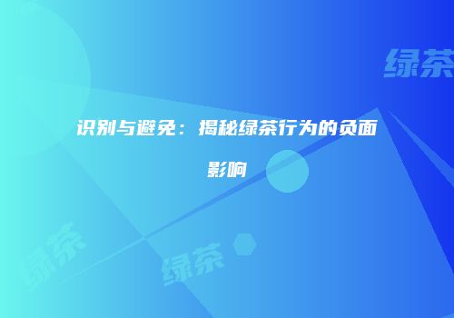 识别与避免：揭秘绿茶行为的负面影响
