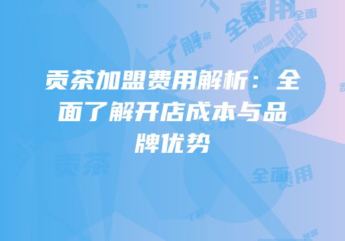 贡茶加盟费用解析：全面了解开店成本与品牌优势