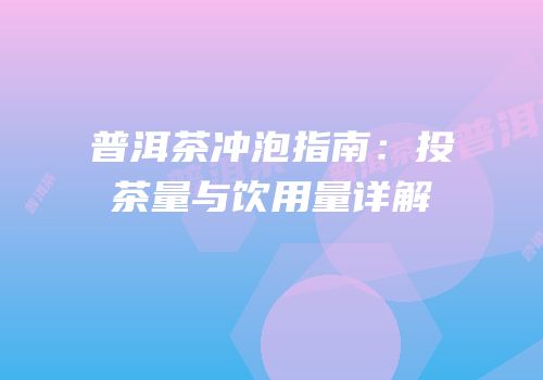 普洱茶冲泡指南：投茶量与饮用量详解