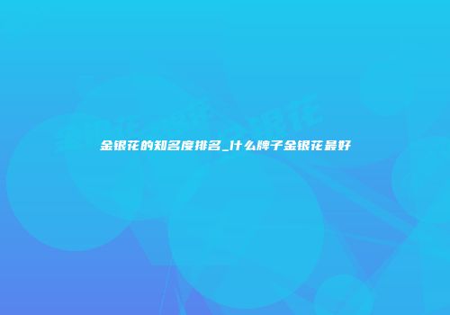 金银花的知名度排名_什么牌子金银花最好