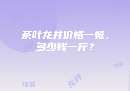 茶叶龙井价格一览，多少钱一斤？