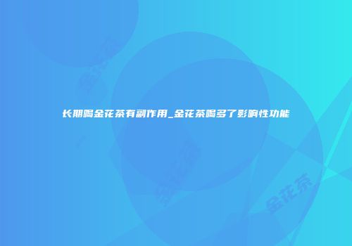 长期喝金花茶有副作用_金花茶喝多了影响性功能
