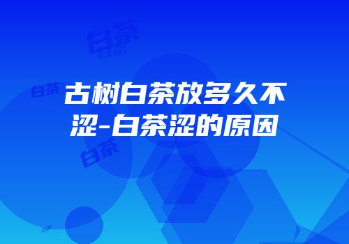 古树白茶放多久不涩-白茶涩的原因