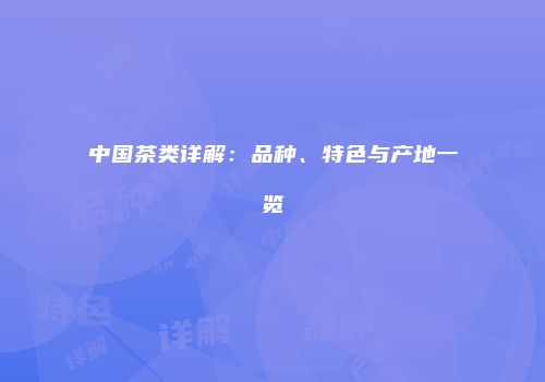 中国茶类详解：品种、特色与产地一览